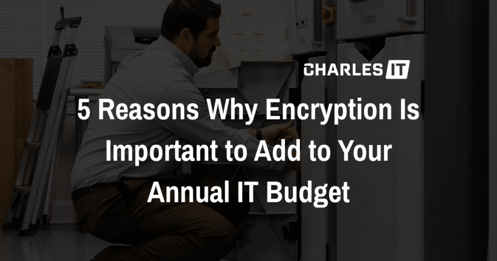 5 Reasons Why Encryption Is Important to Add to Your Annual IT Budget