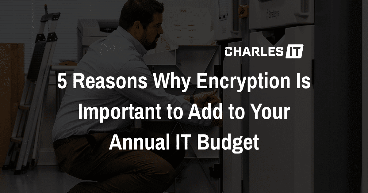 5 Reasons Why Encryption Is Important to Add to Your Annual IT Budget