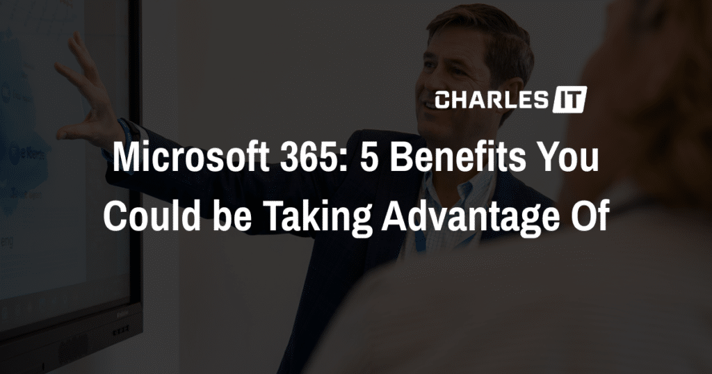 Microsoft 365: 5 Benefits You Could be Taking Advantage Of